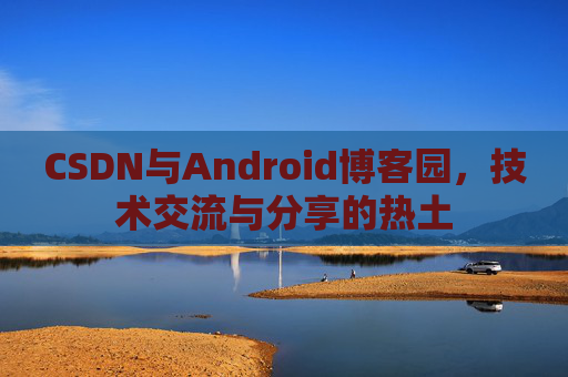 CSDN与Android博客园，技术交流与分享的热土